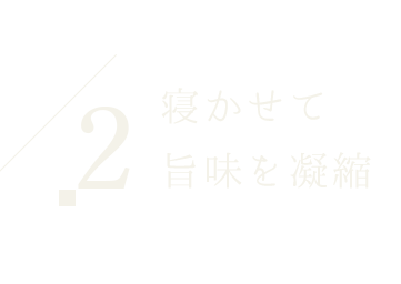 2.寝かせて旨味を凝縮