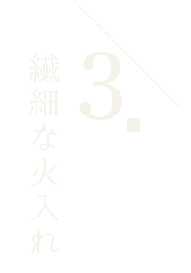 3.繊細な火入れ