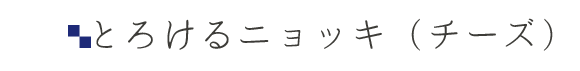 とろけるニョッキ（チーズ）