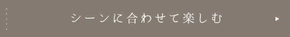 シーンに合わせて楽しむ